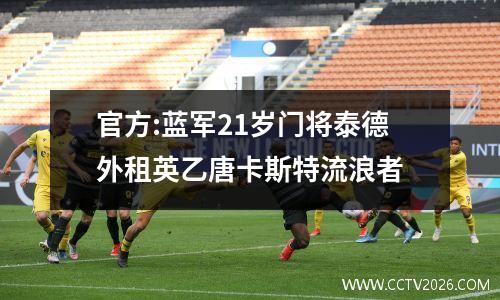 官方:蓝军21岁门将泰德外租英乙唐卡斯特流浪者