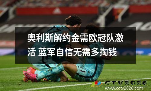 奥利斯解约金需欧冠队激活 蓝军自信无需多掏钱