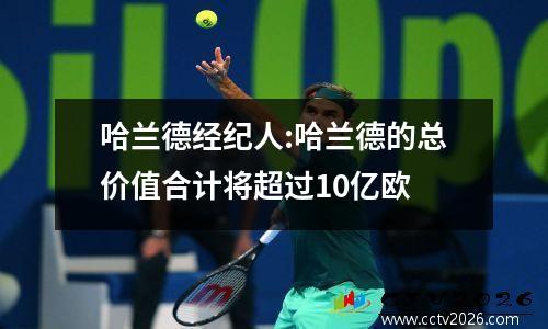 哈兰德经纪人:哈兰德的总价值合计将超过10亿欧