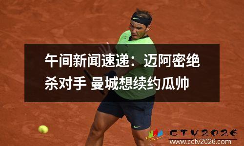 午间新闻速递：迈阿密绝杀对手 曼城想续约瓜帅