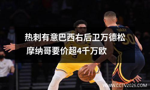 热刺有意巴西右后卫万德松 摩纳哥要价超4千万欧