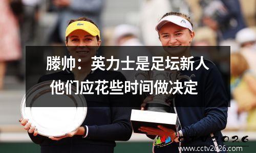 滕帅：英力士是足坛新人 他们应花些时间做决定
