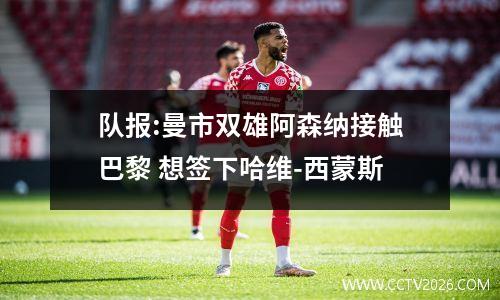 队报:曼市双雄阿森纳接触巴黎 想签下哈维-西蒙斯