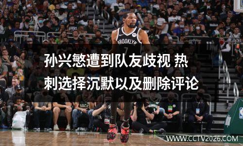 孙兴慜遭到队友歧视 热刺选择沉默以及删除评论
