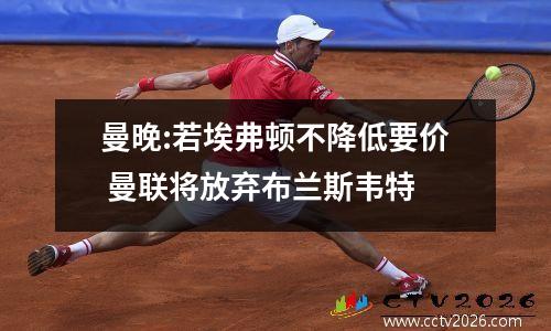 曼晚:若埃弗顿不降低要价 曼联将放弃布兰斯韦特