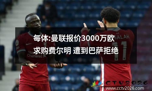 每体:曼联报价3000万欧求购费尔明 遭到巴萨拒绝