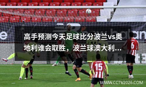 高手预测今天足球比分波兰vs奥地利谁会取胜，波兰球澳大利亚