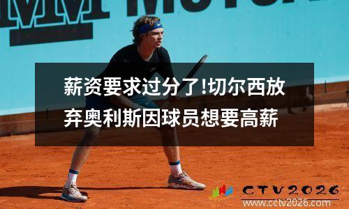 薪资要求过分了!切尔西放弃奥利斯因球员想要高薪