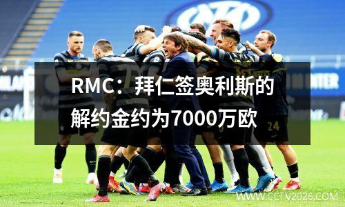 RMC：拜仁签奥利斯的解约金约为7000万欧