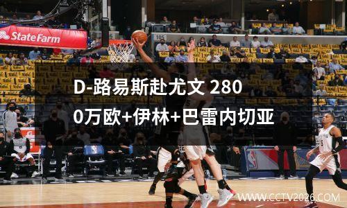 D-路易斯赴尤文 2800万欧+伊林+巴雷内切亚