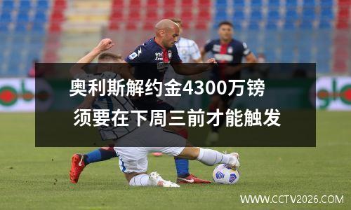 奥利斯解约金4300万镑 须要在下周三前才能触发