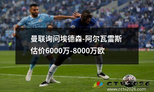 曼联询问埃德森-阿尔瓦雷斯 估价6000万-8000万欧