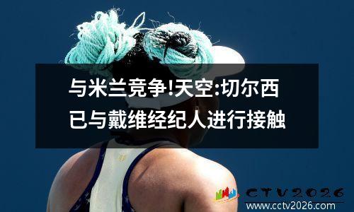 与米兰竞争!天空:切尔西已与戴维经纪人进行接触