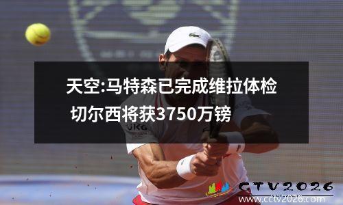 天空:马特森已完成维拉体检 切尔西将获3750万镑