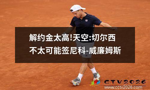 解约金太高!天空:切尔西不太可能签尼科-威廉姆斯
