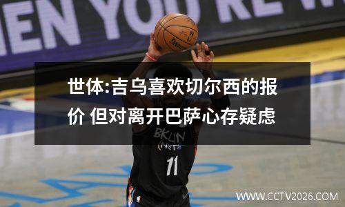世体:吉乌喜欢切尔西的报价 但对离开巴萨心存疑虑
