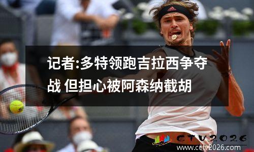 记者:多特领跑吉拉西争夺战 但担心被阿森纳截胡