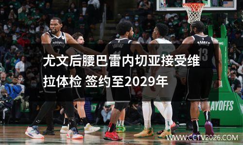 尤文后腰巴雷内切亚接受维拉体检 签约至2029年