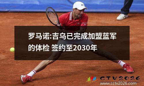 罗马诺:吉乌已完成加盟蓝军的体检 签约至2030年