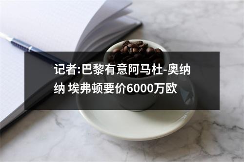 记者:巴黎有意阿马杜-奥纳纳 埃弗顿要价6000万欧
