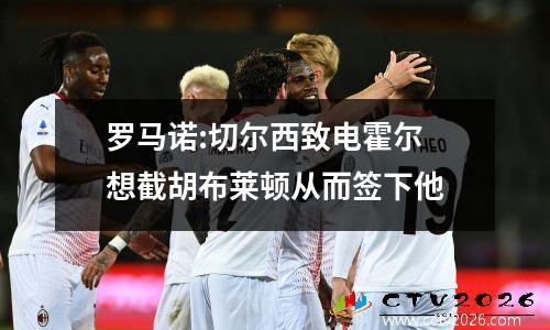 罗马诺:切尔西致电霍尔 想截胡布莱顿从而签下他
