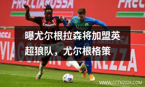 曝尤尔根拉森将加盟英超狼队，尤尔根格策