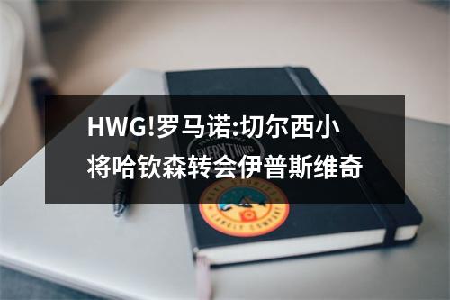 HWG!罗马诺:切尔西小将哈钦森转会伊普斯维奇