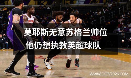 莫耶斯无意苏格兰帅位 他仍想执教英超球队