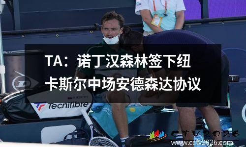 TA：诺丁汉森林签下纽卡斯尔中场安德森达协议