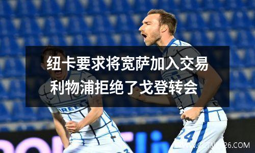 纽卡要求将宽萨加入交易 利物浦拒绝了戈登转会