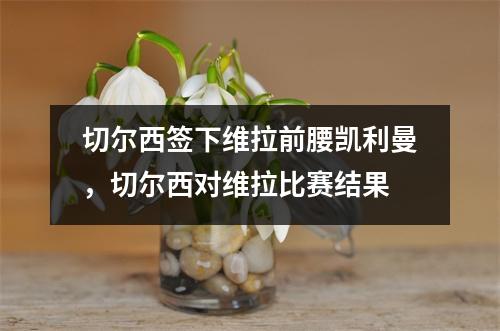 切尔西签下维拉前腰凯利曼，切尔西对维拉比赛结果