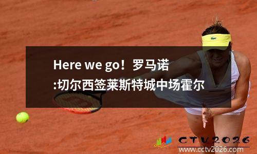 Here we go！罗马诺:切尔西签莱斯特城中场霍尔