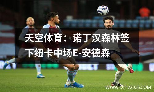 天空体育：诺丁汉森林签下纽卡中场E-安德森