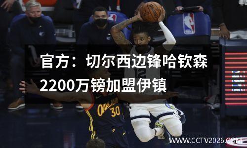 官方：切尔西边锋哈钦森2200万镑加盟伊镇