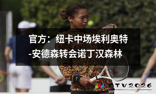 官方：纽卡中场埃利奥特-安德森转会诺丁汉森林