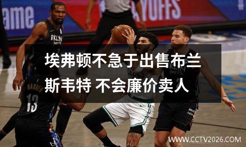 埃弗顿不急于出售布兰斯韦特 不会廉价卖人