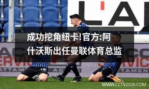 成功挖角纽卡!官方:阿什沃斯出任曼联体育总监