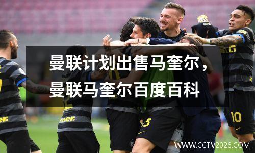曼联计划出售马奎尔，曼联马奎尔百度百科