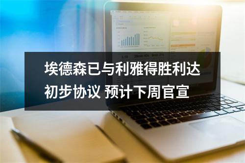 埃德森已与利雅得胜利达初步协议 预计下周官宣