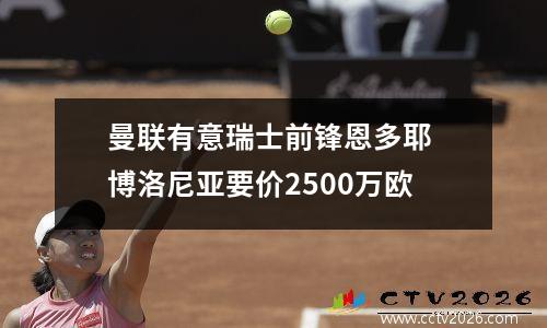 曼联有意瑞士前锋恩多耶 博洛尼亚要价2500万欧