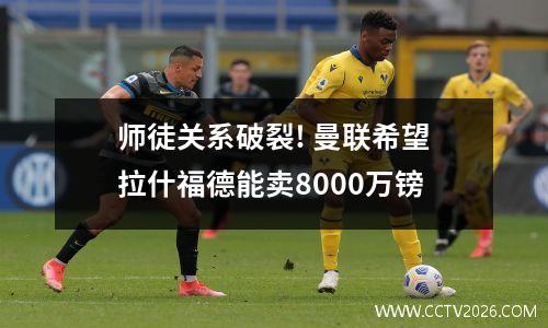 师徒关系破裂! 曼联希望拉什福德能卖8000万镑