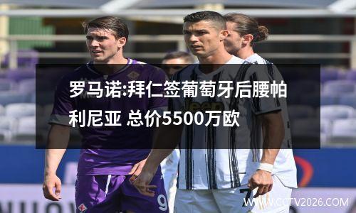 罗马诺:拜仁签葡萄牙后腰帕利尼亚 总价5500万欧