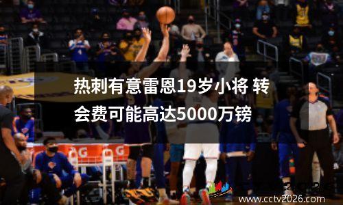 热刺有意雷恩19岁小将 转会费可能高达5000万镑