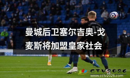 曼城后卫塞尔吉奥-戈麦斯将加盟皇家社会