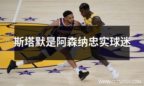 斯塔默是阿森纳忠实球迷