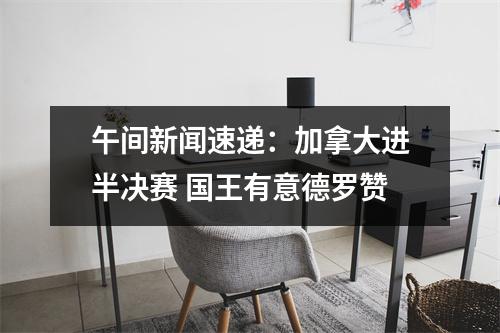 午间新闻速递：加拿大进半决赛 国王有意德罗赞
