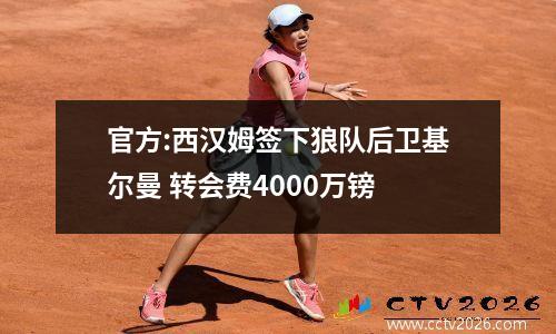 官方:西汉姆签下狼队后卫基尔曼 转会费4000万镑