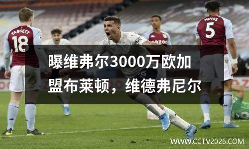 曝维弗尔3000万欧加盟布莱顿，维德弗尼尔