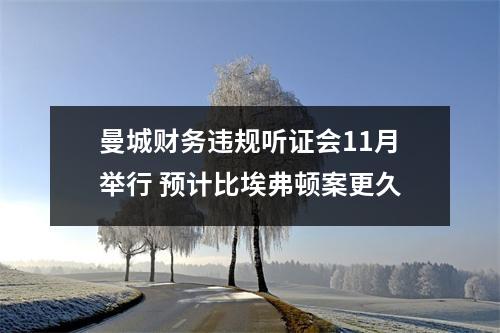 曼城财务违规听证会11月举行 预计比埃弗顿案更久