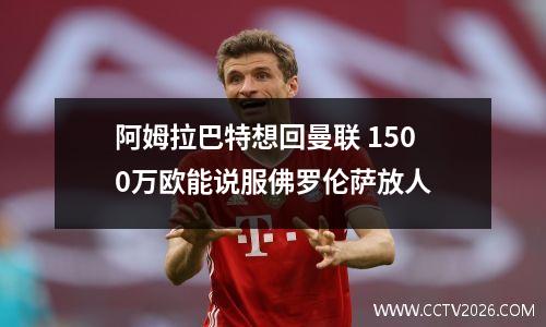 阿姆拉巴特想回曼联 1500万欧能说服佛罗伦萨放人